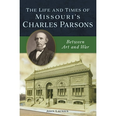 The Life and Times of Missouri's Charles Parsons : Between Art and War (Paperback)