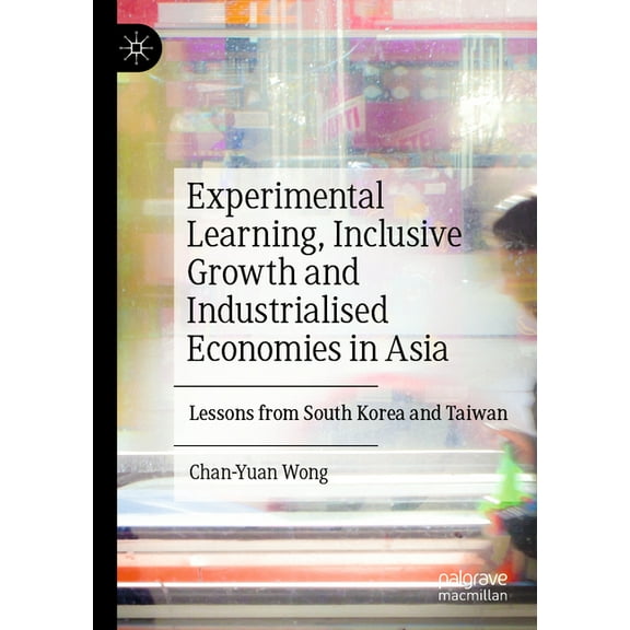 Experimental Learning, Inclusive Growth and Industrialised Economies in Asia: Lessons from South Korea and Taiwan, (Paperback)