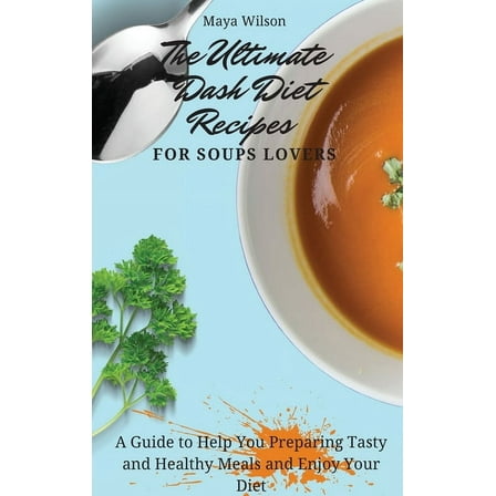 The Ultimate Dash Diet Recipes for Soups Lovers: A Guide to Help You Preparing Tasty and Healthy Meals and Enjoy Your Di, (Hardcover)