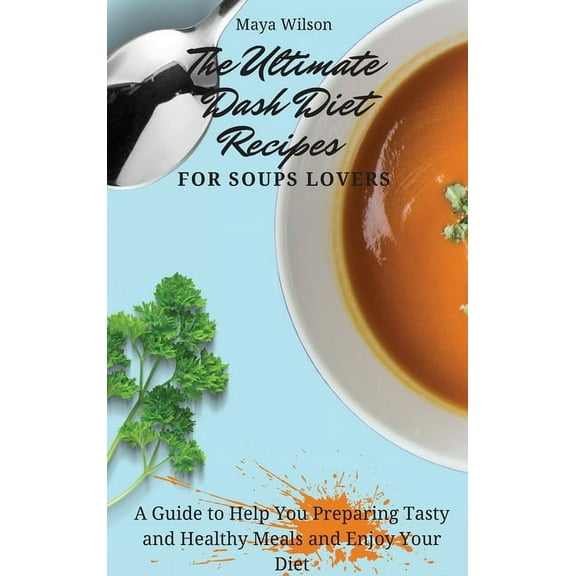The Ultimate Dash Diet Recipes for Soups Lovers: A Guide to Help You Preparing Tasty and Healthy Meals and Enjoy Your Di, (Hardcover)