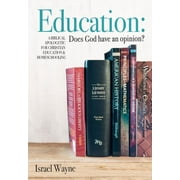 ISRAEL WAYNE Education: Does God Have an Opinion?: A Biblical Apologetic for Christian Education & Homeschooling (Paperback)