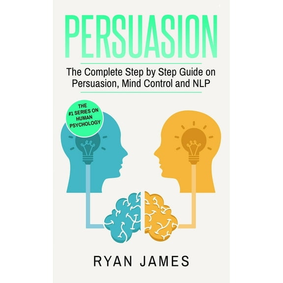 Persuasion: The Complete Step by Step Guide on Persuasion, Mind Control and NLP (Persuasion Series) (Volume 3), (Paperback)