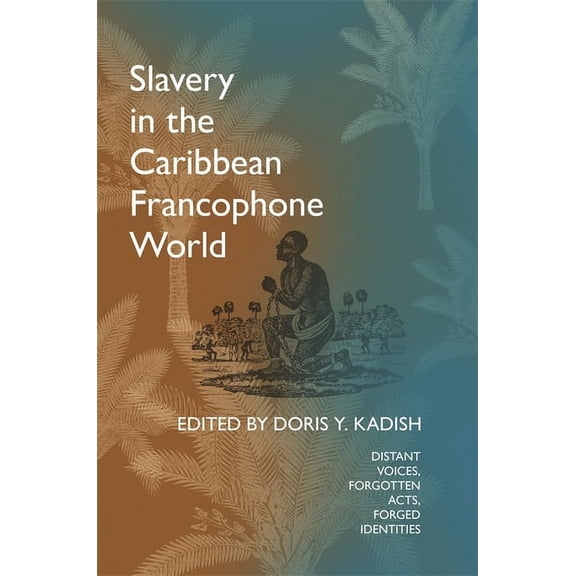 Slavery in the Caribbean Francophone World: Distant Voices, Forgotten Acts, Forged Identities, (Paperback)