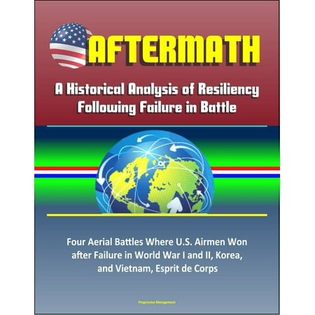 Aftermath: A Historical Analysis of Resiliency Following Failure in Battle – Four Aerial Battles Where U.S. Airmen Won after Failure in World War I and II, Korea, and Vietnam, Esprit de Corps -