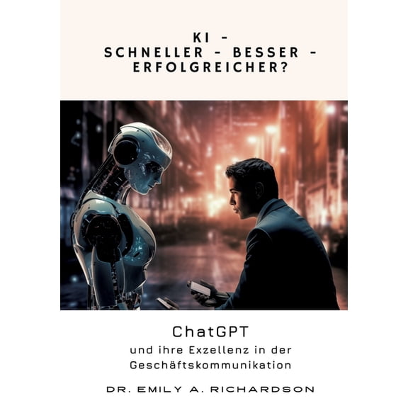 KI - Schneller - Besser - Erfolgreicher?: ChatGPT und ihre Exzellenz in der GeschÃ¤ftskommunikation, (Paperback)
