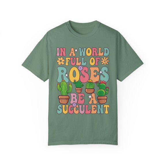 Colorful In A World Full of Roses Be A Succulent Comfort Colors Shirt