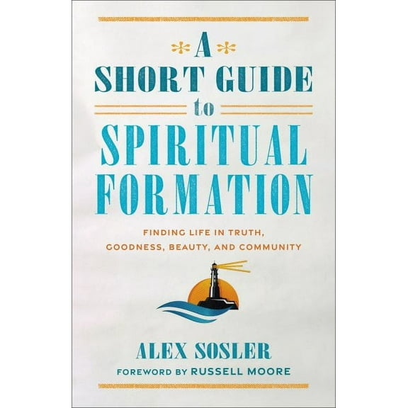 Short Guide to Spiritual Formation: Finding Life in Truth, Goodness, Beauty, and Community (Hardcover)