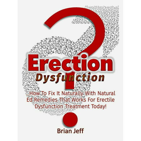 Erection Dysfunction? : How to Fix It Naturally With Natural Ed Remedies That Works for Erectile Dysfunction Treatment Today! -
