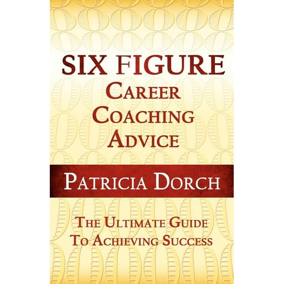 Six Figure Career Coaching Advice: The Ultimate Guide to Achieving Success, (Paperback)