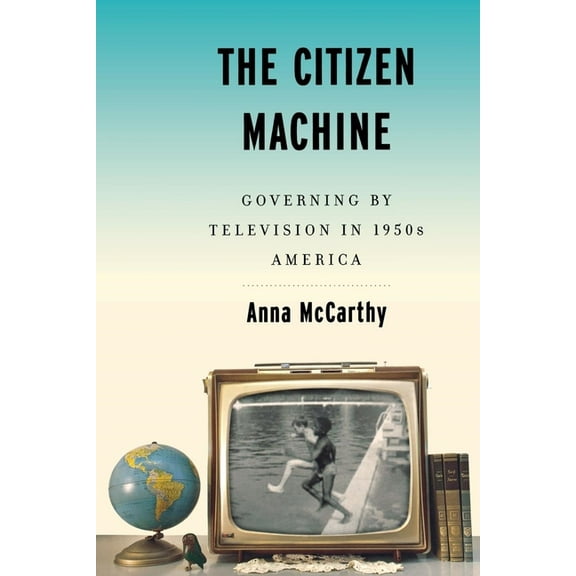 The Citizen Machine: Governing by Television in 1950s America, (Paperback)
