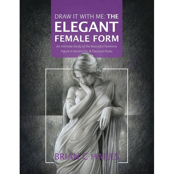 Draw It with Me: Draw It With Me - The Elegant Female Form : An Intimate Study of the Beautiful Feminine Figure in Varied Chic & Classical Poses (Series #3) (Paperback)