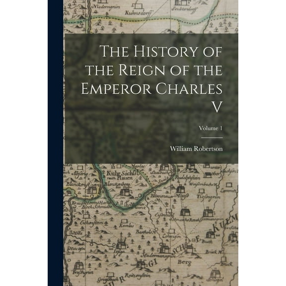The History of the Reign of the Emperor Charles V; Volume 1 (Paperback)
