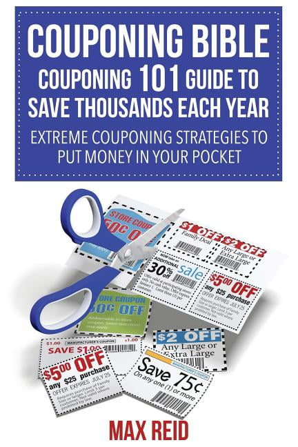 Couponing Bible: Couponing 101 Guide to Save Thousands Each Year: Extreme Couponing Strategies ...