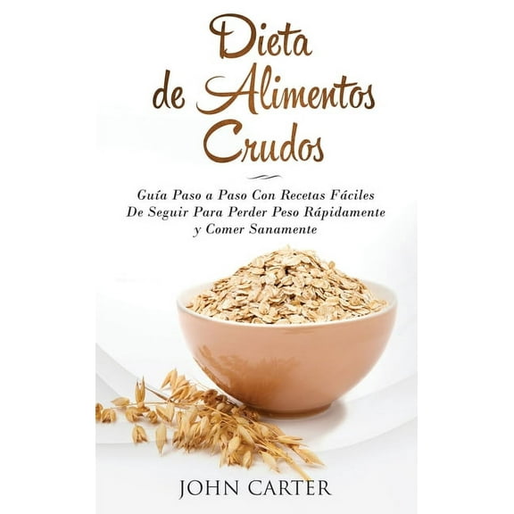 Dieta Saludable Dieta de Alimentos Crudos: GuÃ­a Paso a Paso Con Recetas FÃ¡ciles De Seguir Para Perder Peso RÃ¡pidamente y Comer Sanamente, Book 3, (Hardcover)