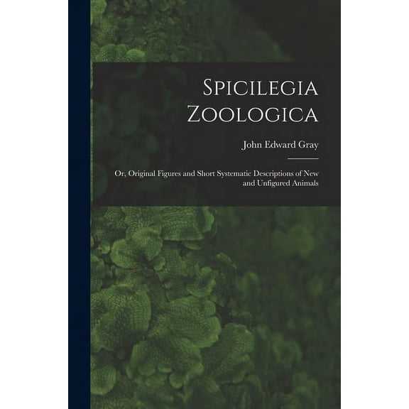 Spicilegia Zoologica; or, Original Figures and Short Systematic Descriptions of New and Unfigured Animals (Paperback)