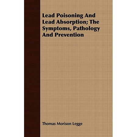 Lead Poisoning and Lead Absorption; The Symptoms, Pathology and
