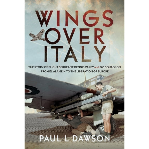 Wings Over Italy: The Story of Flight Sergeant Dennis Varey and 260 Squadron from El Alamein to the Liberation of Europe, (Hardcover)