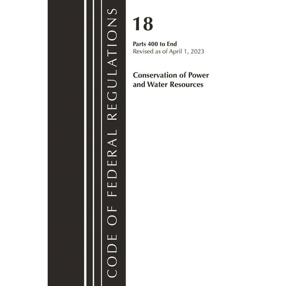 Code of Federal Regulations, Title 18 Co Code of Federal Regulations, Title 18 Conservation of Power and Water Resources 400-END, 2023, (Paperback)