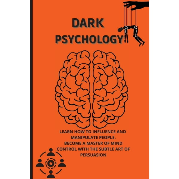 Dark Psychology: Learn How to Influence, and Manipulate People. Become a Master of Mind Control with the Subtle Art of P