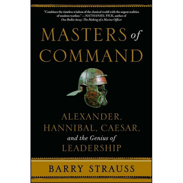 Masters of Command : Alexander, Hannibal, Caesar, and the Genius of ...