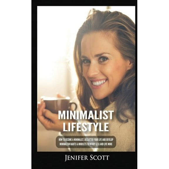 Minimalist Lifestyle: How to Become a Minimalist, Declutter Your Life and Develop Minimalism Habits & Mindsets to Wo, (Hardcover)