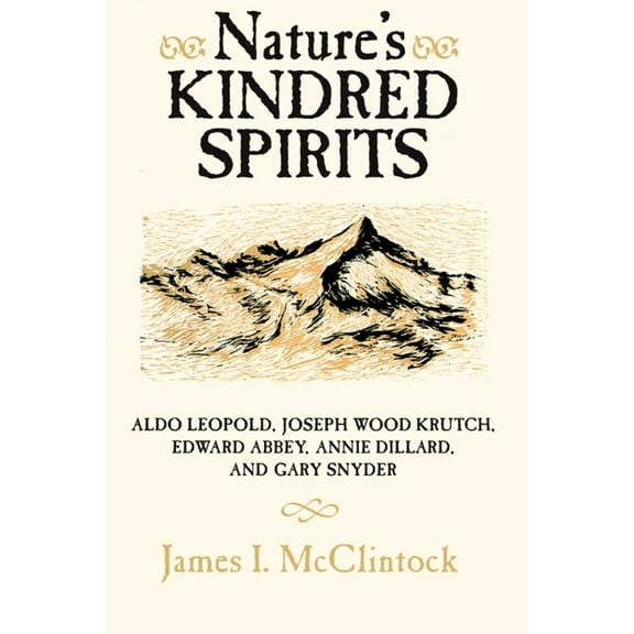 Nature's Kindred Spirits: Aldo Leopold, Joseph Wood Krutch, Edward Abbey, Annie Dillard, and Gary Snyder, (Paperback)