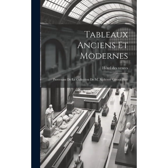 Tableaux anciens et modernes: Provenant de la collection de M. Alphonse Giroux père (Hardcover)