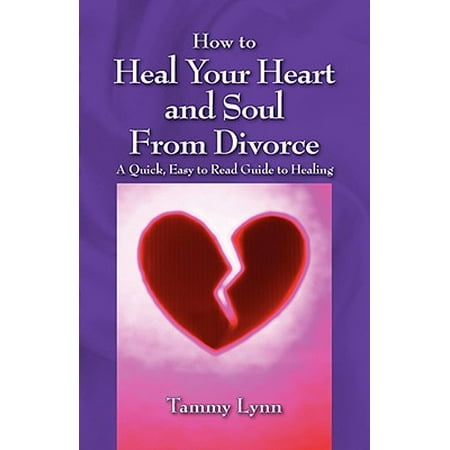 How to Heal Your Heart and Soul from Divorce : A Quick, Easy to Read Guide to