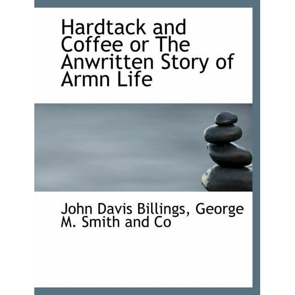 Hardtack and Coffee or the Anwritten Story of Armn Life (Paperback)
