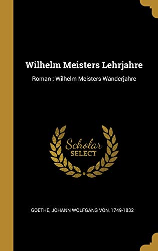 Wilhelm Meisters Lehrjahre : Roman; Wilhelm Meisters Wanderjahre ...