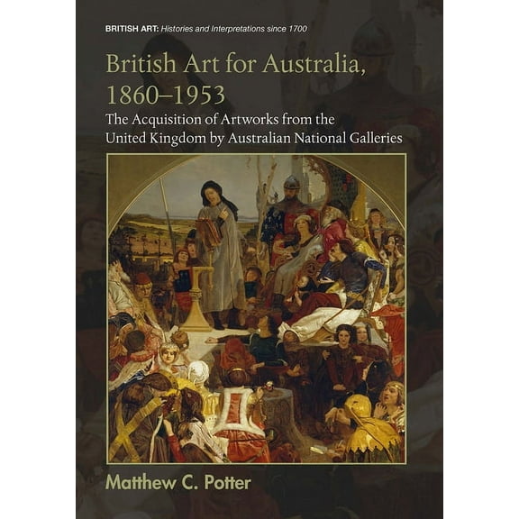 British Art: Histories and Interpretatio British Art for Australia, 1860-1953: The Acquisition of Artworks from the United Kingdom by Australian National Galleri, (Paperback)