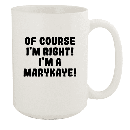 

Of Course I m Right! I m A Marykaye! - Ceramic 15oz White Mug White