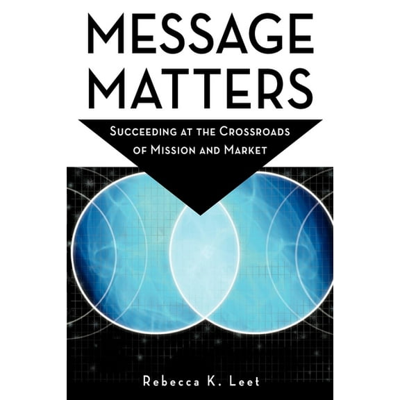 Message Matters: Succeeding at the Crossroads of Mission and Market, (Paperback)