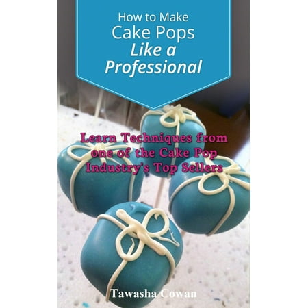 Male Pop - How to Make Cake Pops Like a Professional: Learn From one of the Cake Pop Industry's Top Sellers - eBook