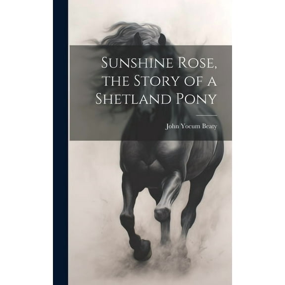 Sunshine Rose, the Story of a Shetland Pony, (Hardcover)
