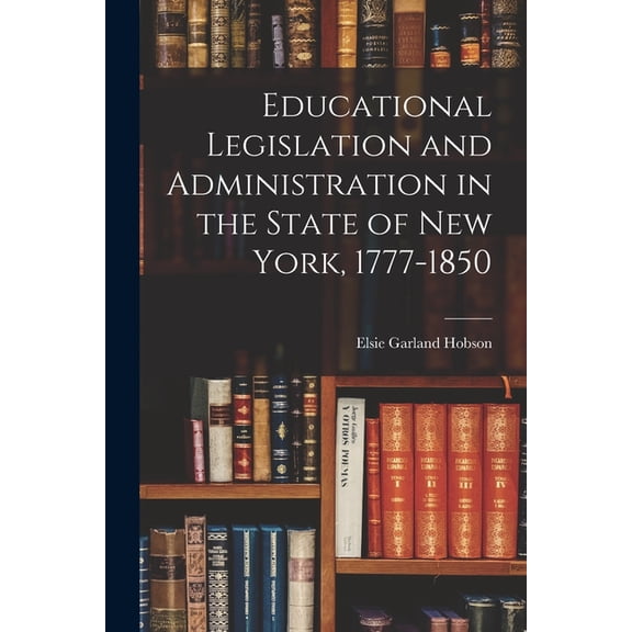 Educational Legislation and Administration in the State of New York, 1777-1850, (Paperback)