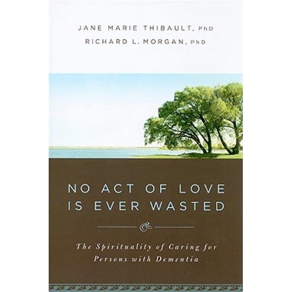 Pre-Owned No Act of Love is Ever Wasted: The Spirituality of Caring for Persons with Dementia