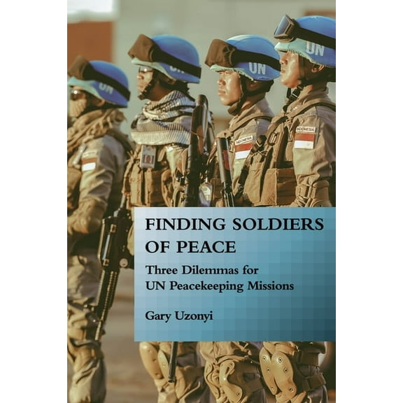 Finding Soldiers of Peace: Three Dilemmas for UN Peacekeeping Missions, (Hardcover)