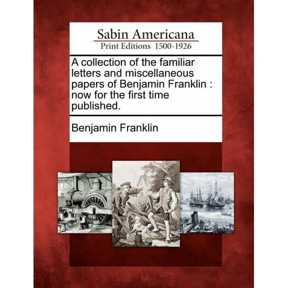 A Collection of the Familiar Letters and Miscellaneous Papers of Benjamin Franklin : Now for the First Time Published. (Paperback)