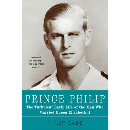 Prince Philip : The Turbulent Early Life of the Man Who Married Queen Elizabeth