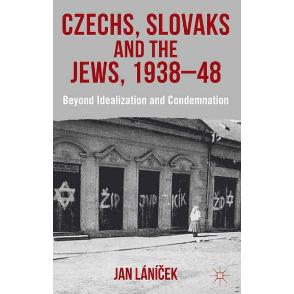 Czechs, Slovaks and the Jews, 1938-48: Beyond Idealisation and Condemnation, (Hardcover)
