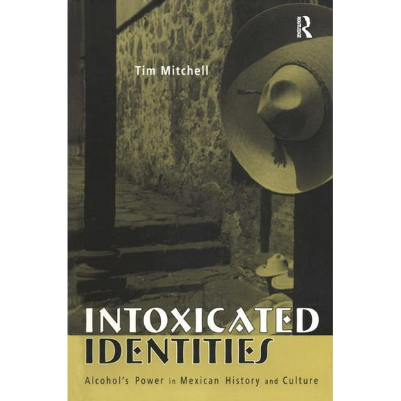 Intoxicated Identities: Alcohol's Power in Mexican History and Culture, (Paperback)