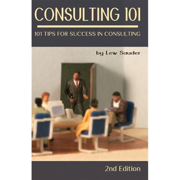 Pre-Owned Consulting 101, 2nd Edition: 101 Tips for Success in Consulting (Paperback) by Lew Sauder