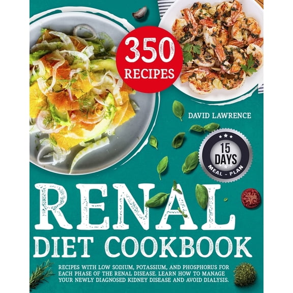 Renal Diet Cookbook: Recipes with Low Sodium, Potassium, And Phosphorus for Each Phase of The Renal Disease. Learn How to Manage Your Newly