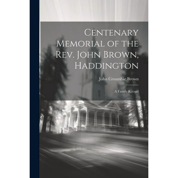 Centenary Memorial of the Rev. John Brown, Haddington: A Family Record (Paperback)