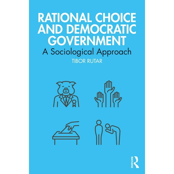 Routledge Studies in Political Sociology Rational Choice and Democratic Government: A Sociological Approach, (Paperback)