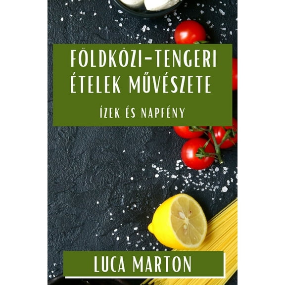 Földközi-tengeri Ételek Művészete: Ízek és Napfény, (Paperback)
