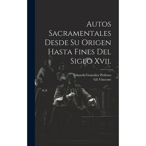 Autos Sacramentales Desde Su Origen Hasta Fines Del Siglo Xvii. (Hardcover)