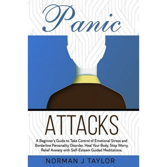 Panic Attacks : A Beginner's Guide to Take Control of Emotional Stress and Borderline Personality Disorder. Heal Your Body, Stop Worry, Relief Anxiety with Self-Esteem Guided Meditations. (Paperback)