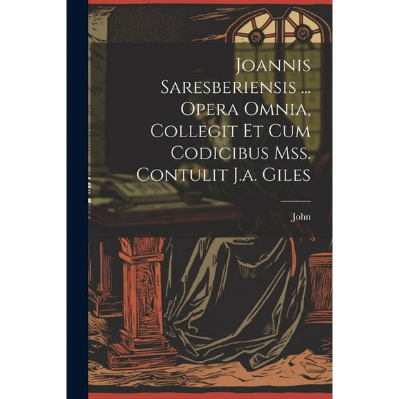 Joannis Saresberiensis ... Opera Omnia, Collegit Et Cum Codicibus Mss. Contulit J.a. Giles (Paperback)